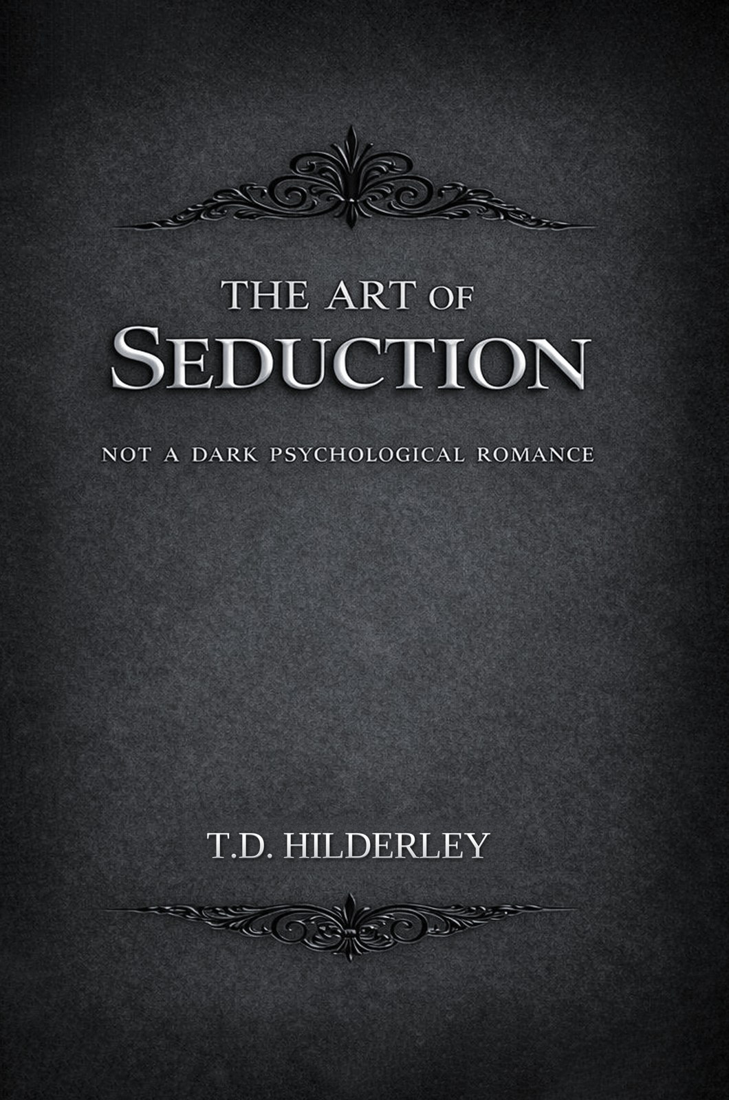 The Art of Seduction: Not a Dark Psychological Romance by T.D. Hilderley